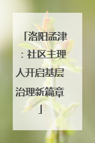 洛阳孟津：社区主理人开启基层治理新篇章