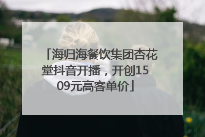 海归海餐饮集团杏花堂抖音开播，开创1509元高客单价