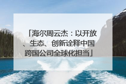 海尔周云杰：以开放、生态、创新诠释中国跨国公司全球化担当