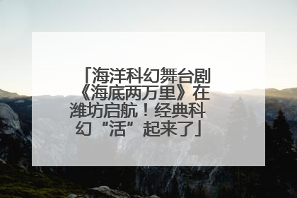 海洋科幻舞台剧《海底两万里》在潍坊启航！经典科幻“活”起来了