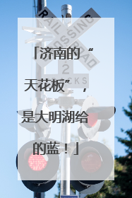 济南的“天花板”，是大明湖给的蓝！