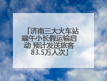 济南三大火车站端午小长假运输启动 预计发送旅客83.5万人次