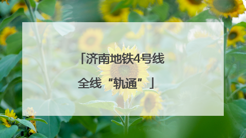 济南地铁4号线全线“轨通”