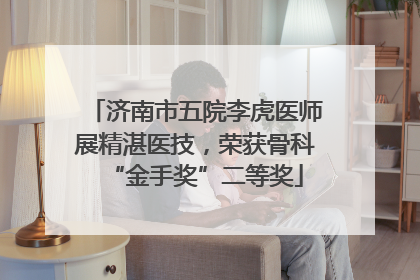 济南市五院李虎医师展精湛医技，荣获骨科“金手奖”二等奖