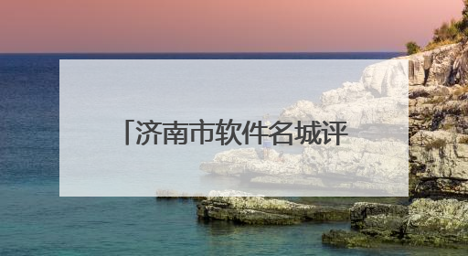 济南市软件名城评估位列全国第7
