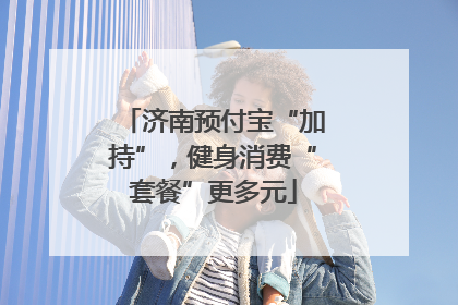 济南预付宝“加持”，健身消费“套餐”更多元