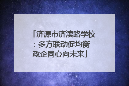 济源市济渎路学校：多方联动促均衡 政企同心向未来