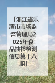 浙江省乐清市市场监督管理局2025年食品抽检检测信息第十八期