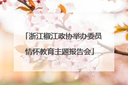 浙江椒江政协举办委员情怀教育主题报告会