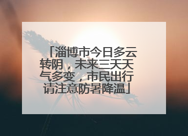 淄博市今日多云转阴，未来三天天气多变，市民出行请注意防暑降温
