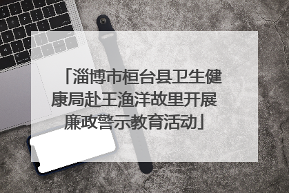 淄博市桓台县卫生健康局赴王渔洋故里开展廉政警示教育活动