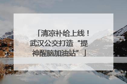 清凉补给上线！武汉公交打造“提神醒脑加油站”
