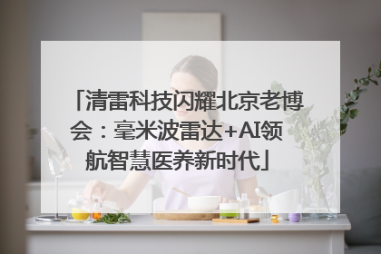 清雷科技闪耀北京老博会：毫米波雷达+AI领航智慧医养新时代