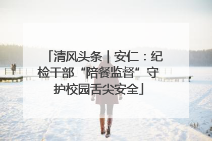清风头条｜安仁：纪检干部“陪餐监督”守护校园舌尖安全