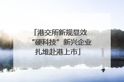 港交所新规显效 “硬科技”新兴企业扎堆赴港上市