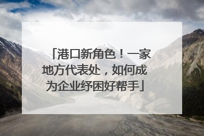 港口新角色！一家地方代表处，如何成为企业纾困好帮手