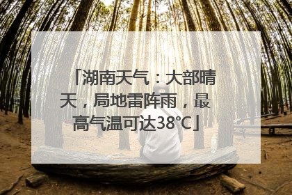 湖南天气：大部晴天，局地雷阵雨，最高气温可达38℃