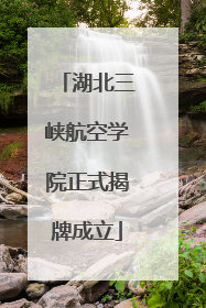 湖北三峡航空学院正式揭牌成立