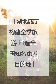 湖北咸宁构建全季旅游 打造全国知名康养目的地