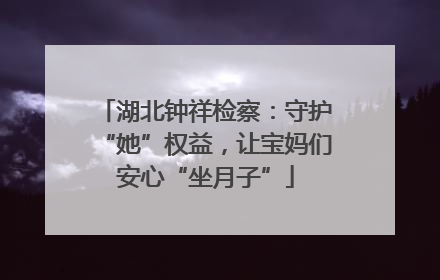 湖北钟祥检察：守护“她”权益，让宝妈们安心“坐月子”