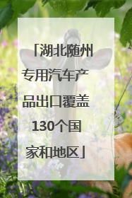 湖北随州专用汽车产品出口覆盖130个国家和地区