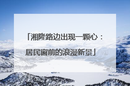湘隆路边出现一颗心：居民窗前的浪漫新景