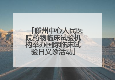 滕州中心人民医院药物临床试验机构举办国际临床试验日义诊活动