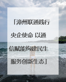 漳州联通践行央企使命 以通信赋能构建民生服务创新生态