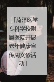菏泽医学专科学校附属医院开展老年健康宣传周义诊活动