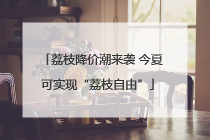 荔枝降价潮来袭 今夏可实现“荔枝自由”