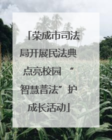 荣成市司法局开展民法典点亮校园 “智慧普法”护成长活动