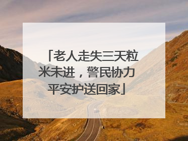 老人走失三天粒米未进，警民协力平安护送回家