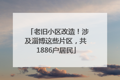 老旧小区改造！涉及淄博这些片区，共1886户居民