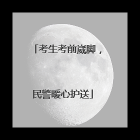 考生考前崴脚，民警暖心护送