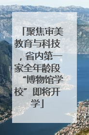 聚焦审美教育与科技，省内第一家全年龄段“博物馆学校”即将开学