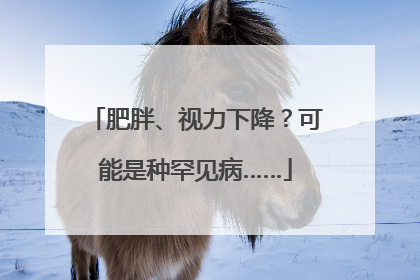 肥胖、视力下降？可能是种罕见病……
