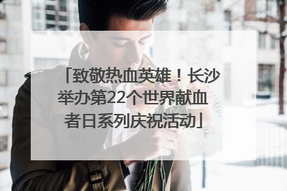 致敬热血英雄！长沙举办第22个世界献血者日系列庆祝活动