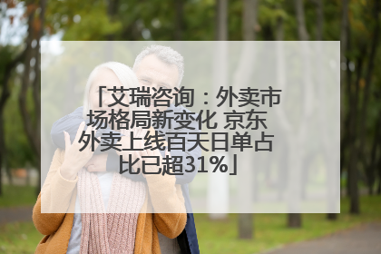 艾瑞咨询：外卖市场格局新变化 京东外卖上线百天日单占比已超31%