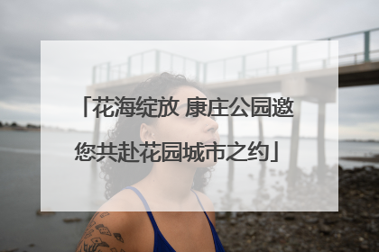 花海绽放 康庄公园邀您共赴花园城市之约