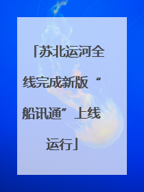 苏北运河全线完成新版“船讯通”上线运行
