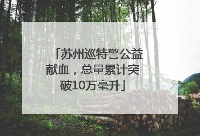 苏州巡特警公益献血，总量累计突破10万毫升