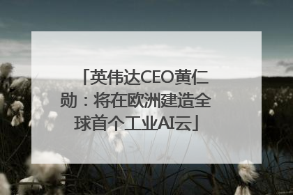英伟达CEO黄仁勋：将在欧洲建造全球首个工业AI云