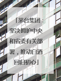 茅台集团：坚决拥护中央和省委有关部署，推动白酒回归初心