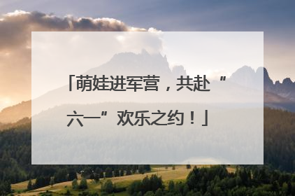 萌娃进军营，共赴“六一”欢乐之约！
