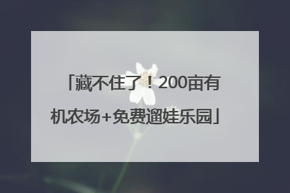 藏不住了！200亩有机农场+免费遛娃乐园