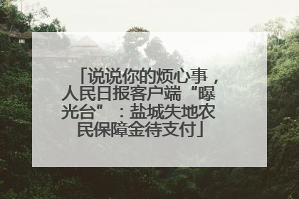 说说你的烦心事，人民日报客户端“曝光台”：盐城失地农民保障金待支付