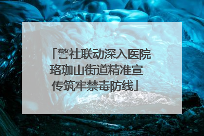 警社联动深入医院 珞珈山街道精准宣传筑牢禁毒防线