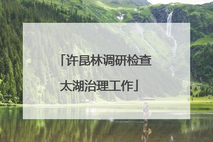 许昆林调研检查太湖治理工作