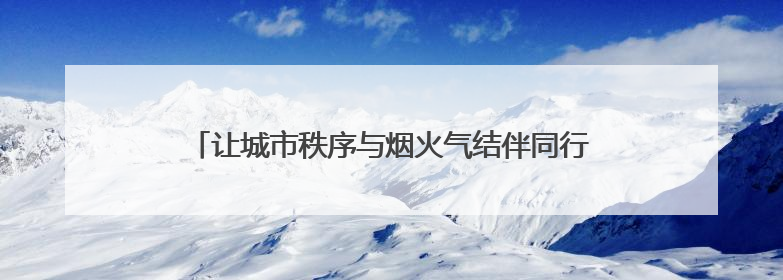 让城市秩序与烟火气结伴同行 济南城管开展百日提升行动