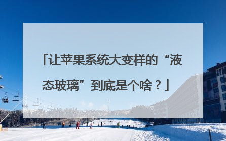 让苹果系统大变样的“液态玻璃”到底是个啥？